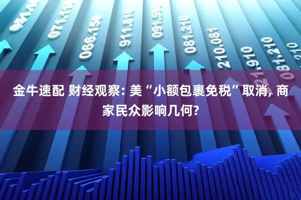 金牛速配 财经观察: 美“小额包裹免税”取消, 商家民众影响几何?