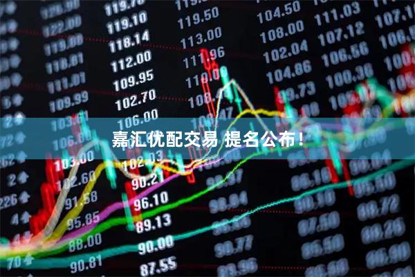 嘉汇优配交易 提名公布！