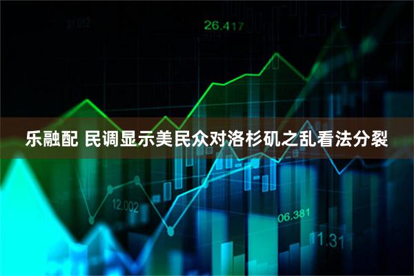 乐融配 民调显示美民众对洛杉矶之乱看法分裂