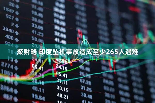 聚财略 印度坠机事故造成至少265人遇难