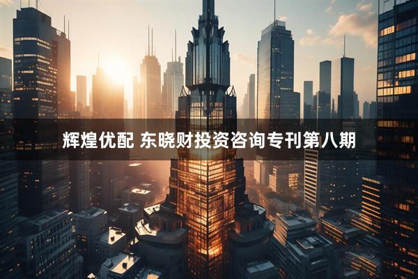 辉煌优配 东晓财投资咨询专刊第八期