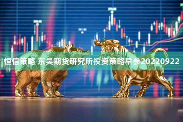 恒信策略 东吴期货研究所投资策略早参20220922