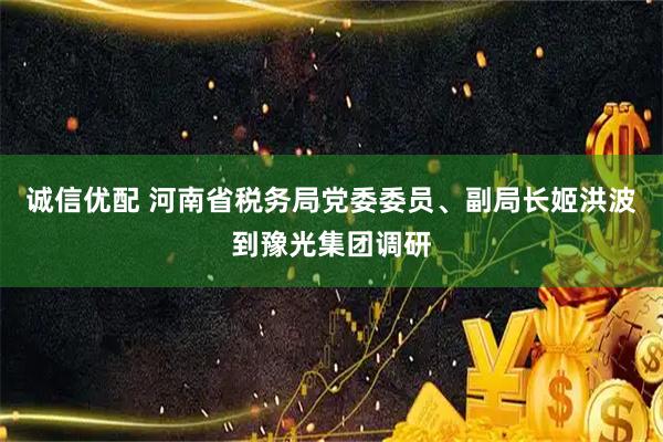 诚信优配 河南省税务局党委委员、副局长姬洪波到豫光集团调研