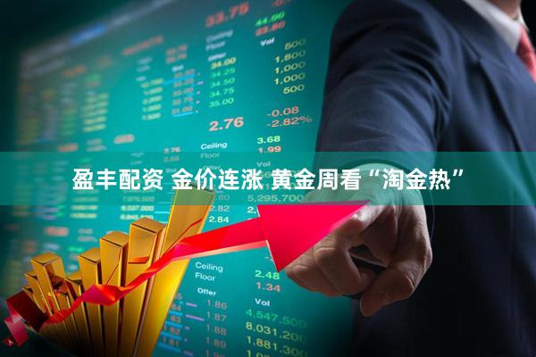 盈丰配资 金价连涨 黄金周看“淘金热”