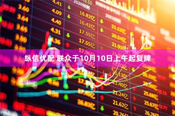 纵信优配 联众于10月10日上午起复牌