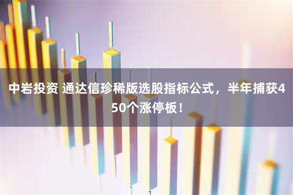 中岩投资 通达信珍稀版选股指标公式，半年捕获450个涨停板！