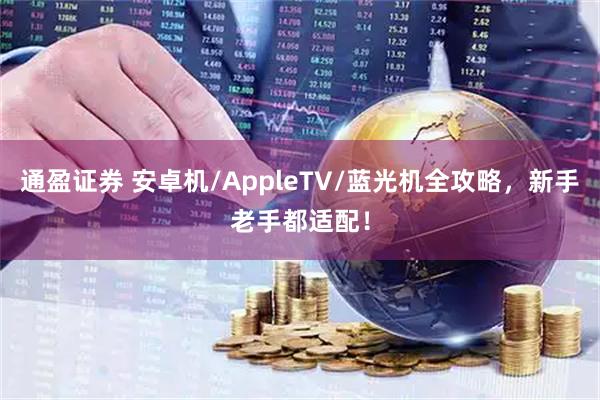 通盈证券 安卓机/AppleTV/蓝光机全攻略，新手老手都适配！