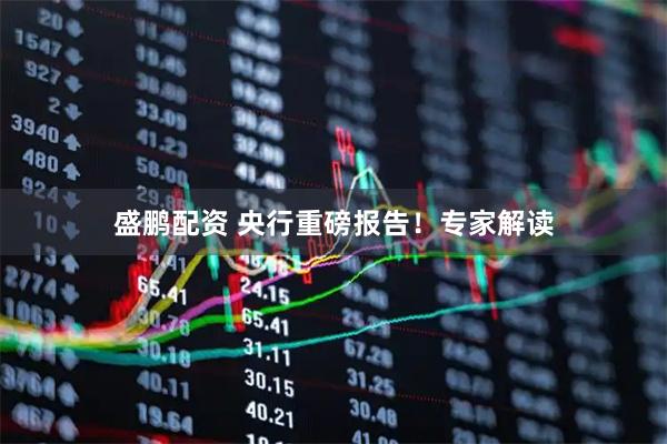 盛鹏配资 央行重磅报告！专家解读