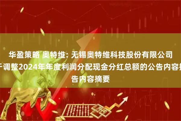 华盈策略 奥特维: 无锡奥特维科技股份有限公司关于调整2024年年度利润分配现金分红总额的公告内容摘要