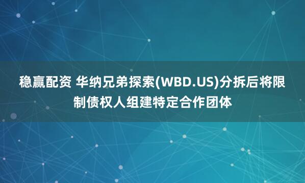 稳赢配资 华纳兄弟探索(WBD.US)分拆后将限制债权人组建特定合作团体